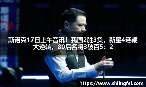斯诺克17日上午音讯！我国2胜3负，新星4连鞭大逆转，80后名将3破百5：2