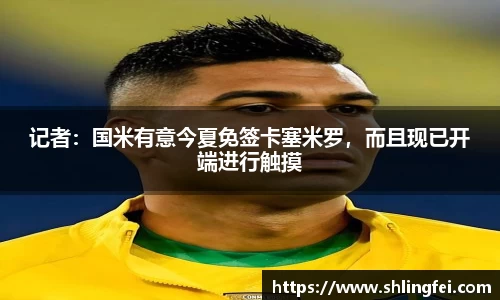 记者：国米有意今夏免签卡塞米罗，而且现已开端进行触摸