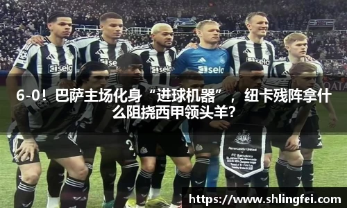 6-0！巴萨主场化身“进球机器”，纽卡残阵拿什么阻挠西甲领头羊？